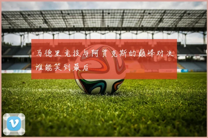 马德里竞技与阿贾克斯的巅峰对决谁能笑到最后