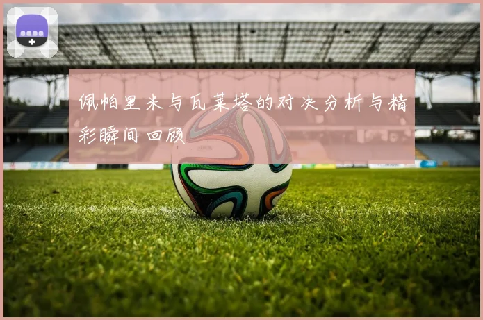 佩帕里米与瓦莱塔的对决分析与精彩瞬间回顾