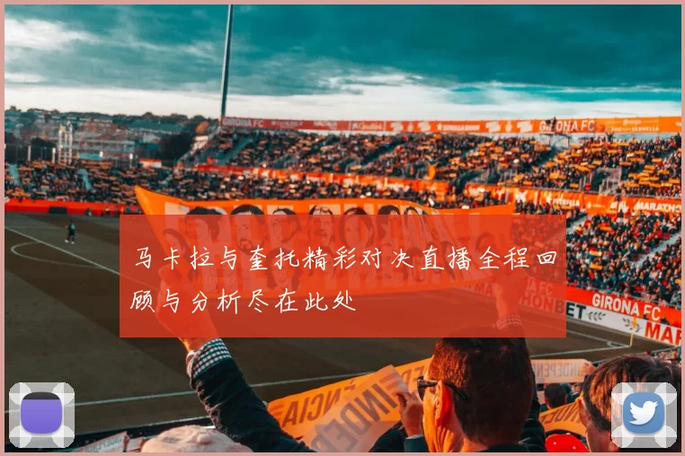 马卡拉与奎托精彩对决直播全程回顾与分析尽在此处