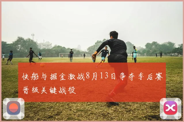 快船与掘金激战8月13日争夺季后赛晋级关键战役