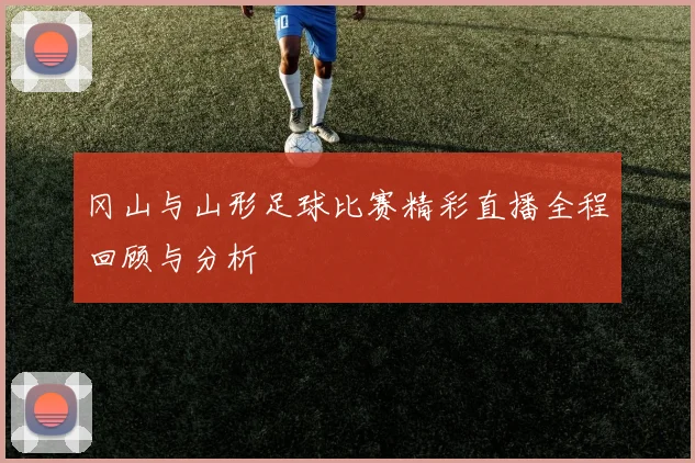 冈山与山形足球比赛精彩直播全程回顾与分析