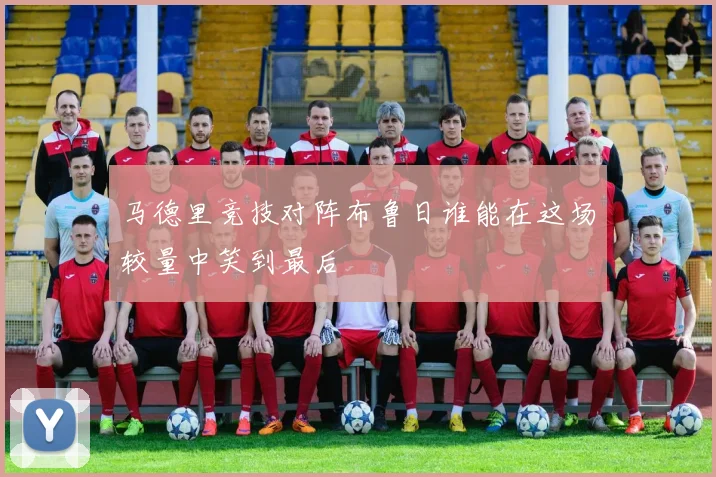 马德里竞技对阵布鲁日谁能在这场较量中笑到最后