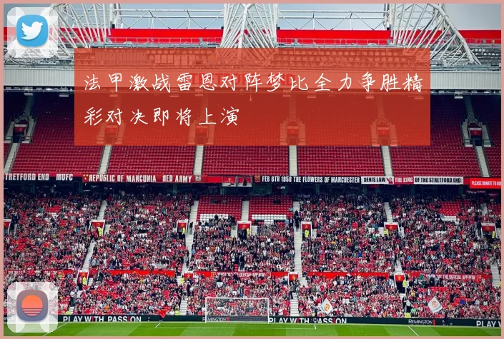 法甲激战雷恩对阵梦比全力争胜精彩对决即将上演