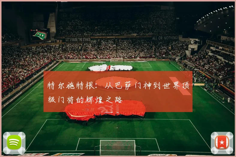 特尔施特根：从巴萨门神到世界顶级门将的辉煌之路