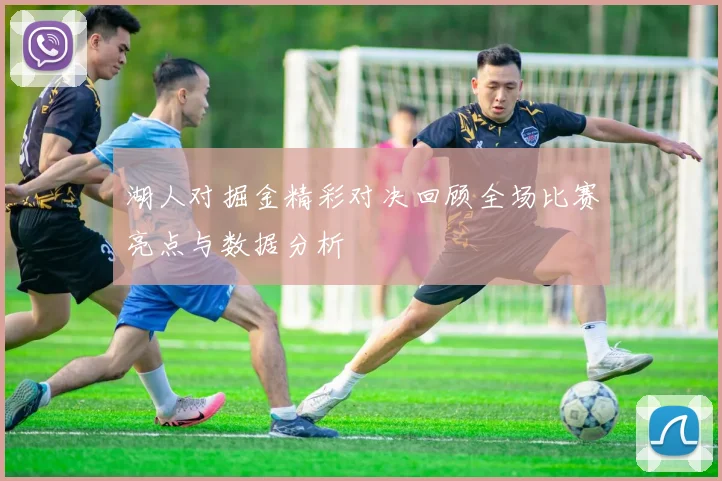 湖人对掘金精彩对决回顾全场比赛亮点与数据分析
