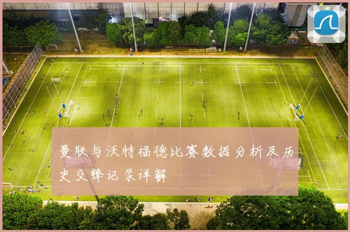 曼联与沃特福德比赛数据分析及历史交锋记录详解