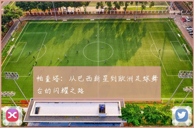 帕奎塔：从巴西新星到欧洲足球舞台的闪耀之路