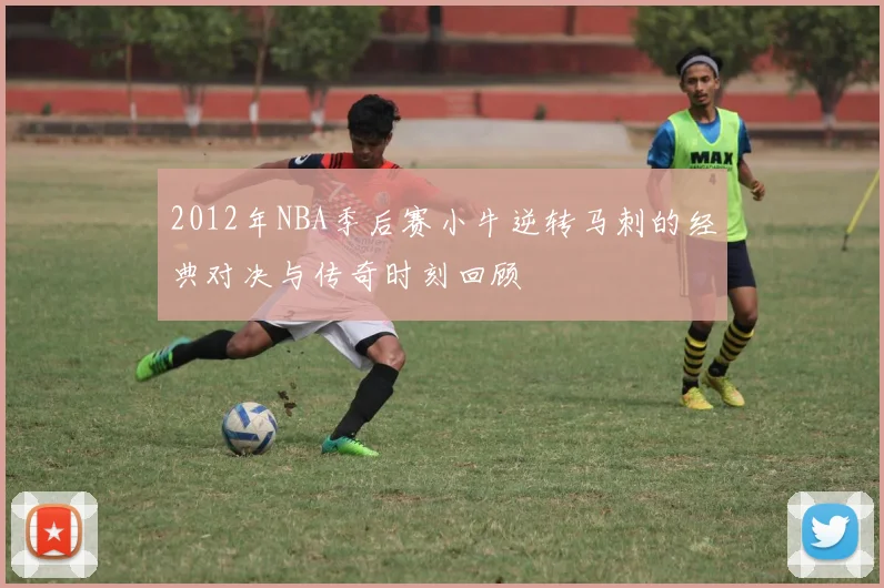 2012年NBA季后赛小牛逆转马刺的经典对决与传奇时刻回顾