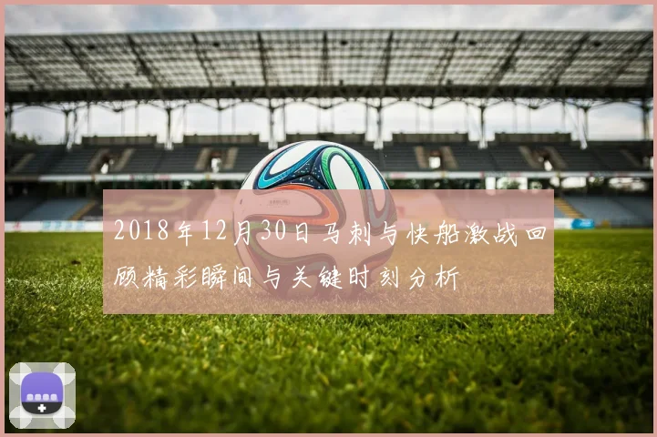 2018年12月30日马刺与快船激战回顾精彩瞬间与关键时刻分析