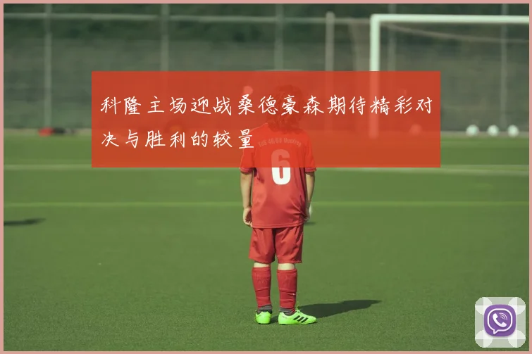 科隆主场迎战桑德豪森期待精彩对决与胜利的较量