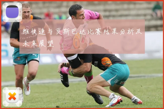 维快速与莫斯巴达比赛结果分析及未来展望