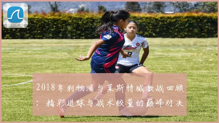 2018年利物浦与莱斯特城激战回顾：精彩进球与战术较量的巅峰对决