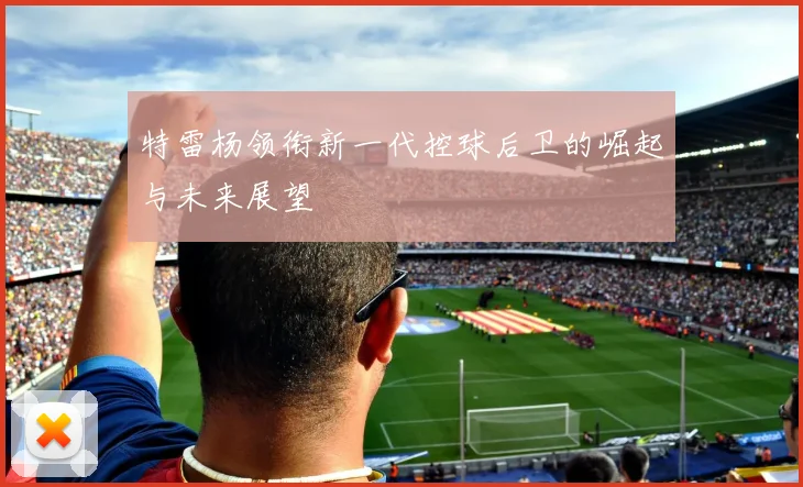 特雷杨领衔新一代控球后卫的崛起与未来展望