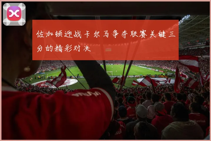 佐加顿迎战卡尔马争夺联赛关键三分的精彩对决