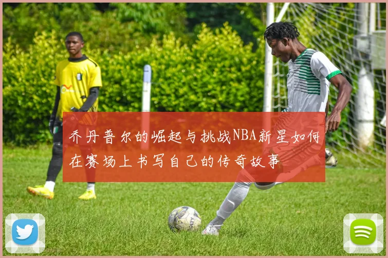 乔丹普尔的崛起与挑战NBA新星如何在赛场上书写自己的传奇故事