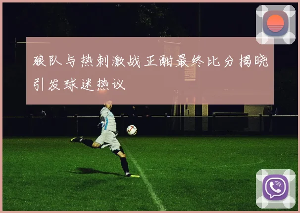 狼队与热刺激战正酣最终比分揭晓引发球迷热议